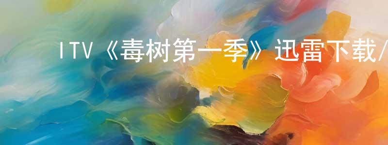 ﻿白金堂发布﻿ITV《毒树第一季》迅雷下载/在线观看/百度云-都市/情感-美剧天堂